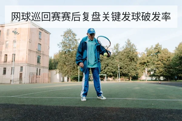 网球巡回赛赛后复盘关键发球破发率