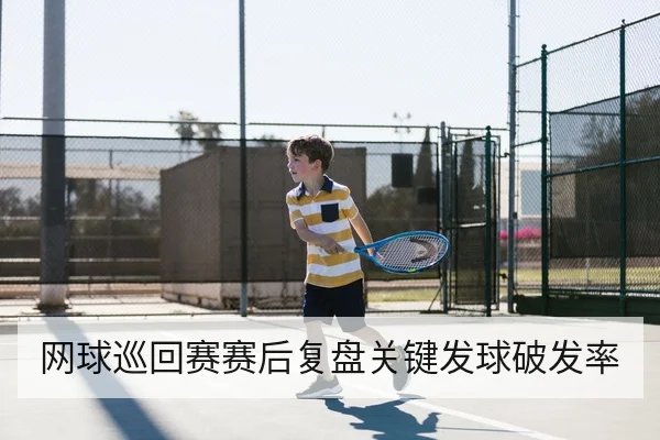 网球巡回赛赛后复盘关键发球破发率