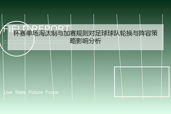 杯赛单场淘汰制与加赛规则对足球球队轮换与阵容策略影响分析