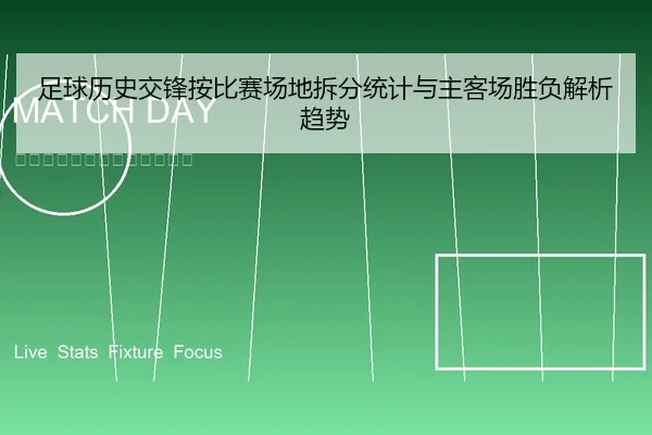 足球历史交锋按比赛场地拆分统计与主客场胜负解析趋势
